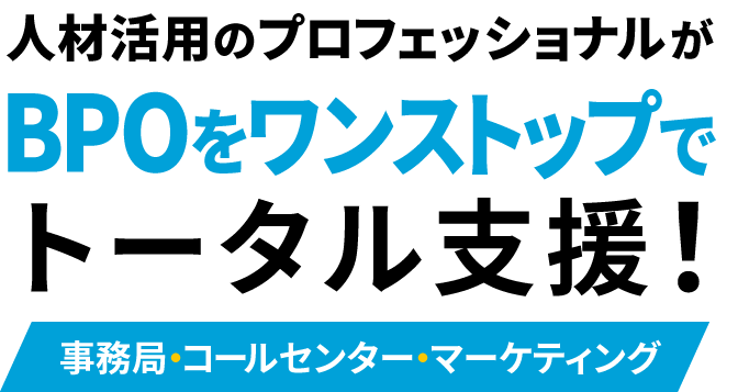人材活用のプロフェッショナルがBPOをワンストップでトータル支援！